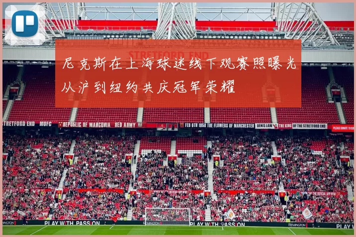尼克斯在上海球迷线下观赛照曝光从沪到纽约共庆冠军荣耀